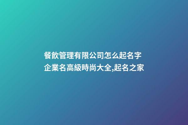 餐飲管理有限公司怎么起名字 企業名高級時尚大全,起名之家-第1張-公司起名-玄機派